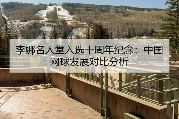 李娜名人堂入选十周年纪念：中国网球发展对比分析